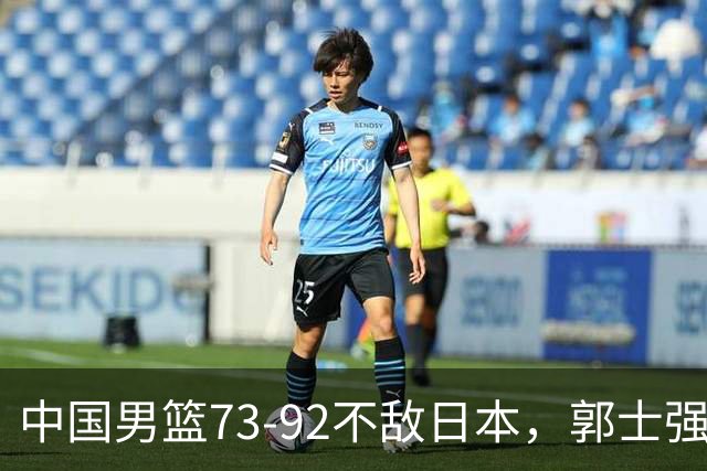 中国男篮73-92不敌日本，郭士强选人用人问题明显，杨瀚森难当大用，评分出炉：郭士强高诗岩2.5分！