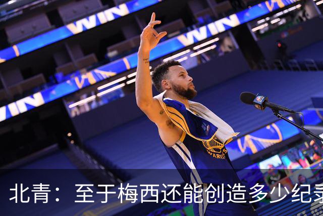 北青：至于梅西还能创造多少纪录，或许连他自己都不知道