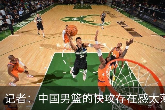 记者：中国男篮的快攻存在感太薄弱了 日本正是用快攻打爆了我们
