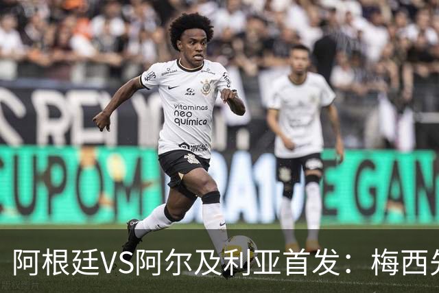 阿根廷VS阿尔及利亚首发：梅西先发创历史 齐达内之子出战