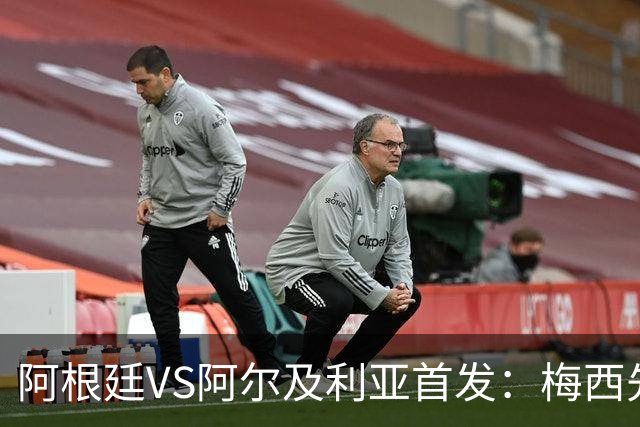 阿根廷VS阿尔及利亚首发：梅西先发创历史 齐达内之子出战