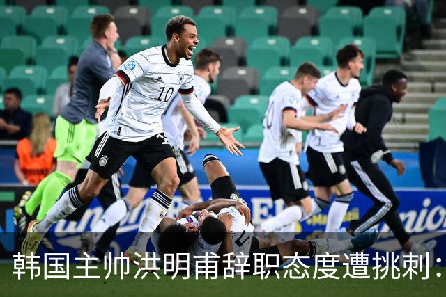 韩国主帅洪明甫辞职态度遭挑刺：没说对不起+离场时手插兜