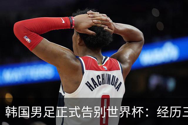 韩国男足正式告别世界杯：经历三天煎熬，七个噩耗接连而至