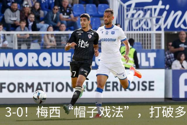 3-0！梅西“帽子戏法”，打破多项纪录，齐达内儿子“发挥失常”